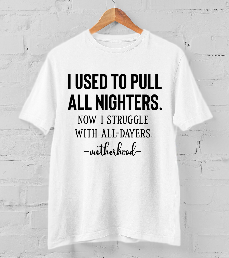 I Used To Pull All Nighters Now I Struggle With All Dayers Motherhood T-Shirt