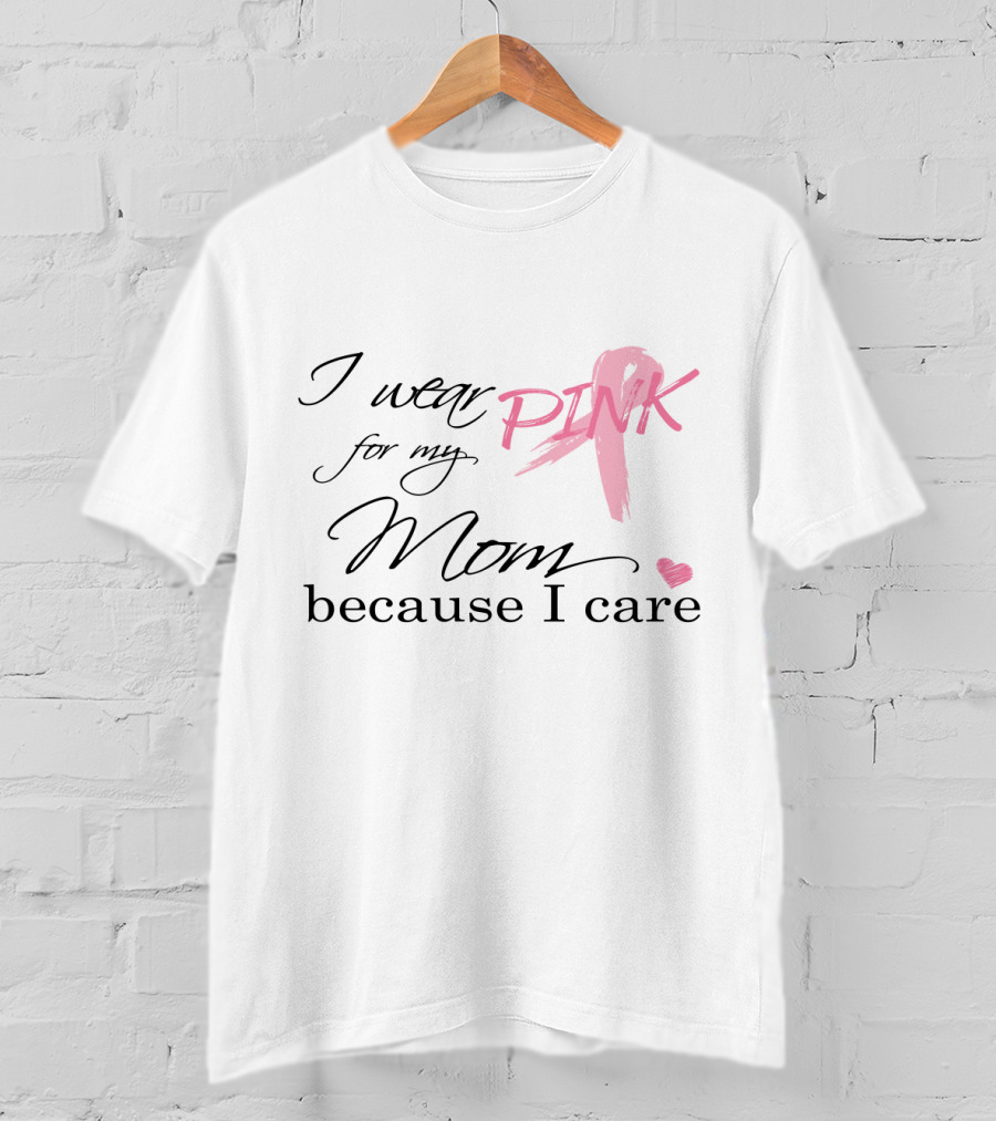 I Wear Pink For My Mom Because I Care T-Shirt
