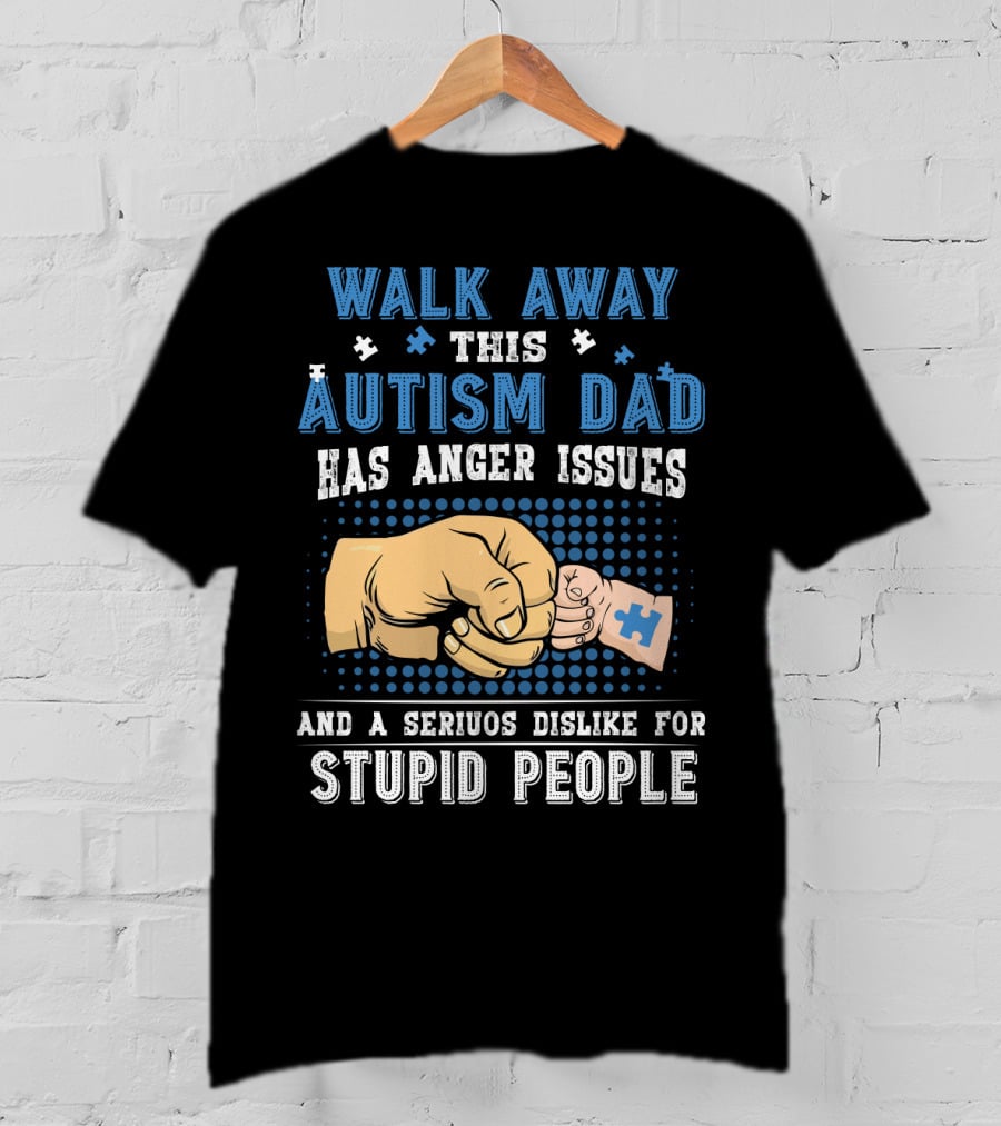 Walk Away This Autism Dad Has Anger Issues And A Serious Dislike For Stupid People T-Shirt