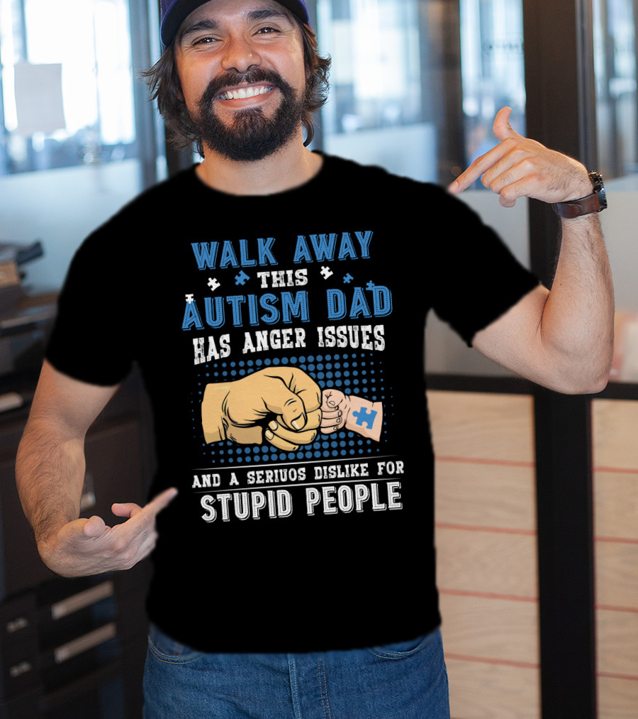 Walk Away This Autism Dad Has Anger Issues And A Serious Dislike For Stupid People T-Shirt