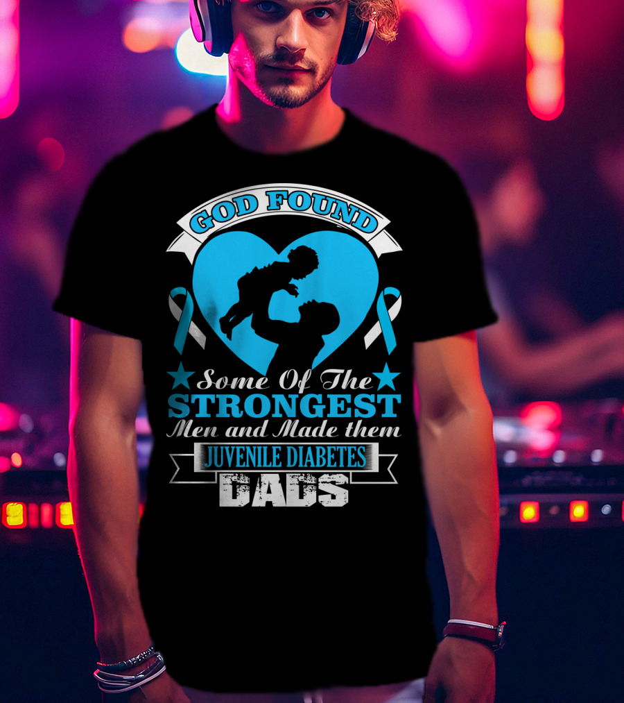 God Found Some Of The Strongest Men And Made Them Juvenile Diabetes Dads T-Shirt
