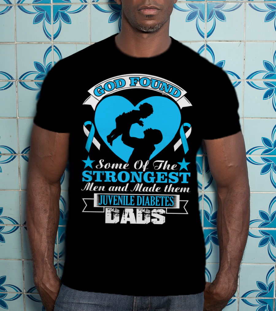 God Found Some Of The Strongest Men And Made Them Juvenile Diabetes Dads T-Shirt