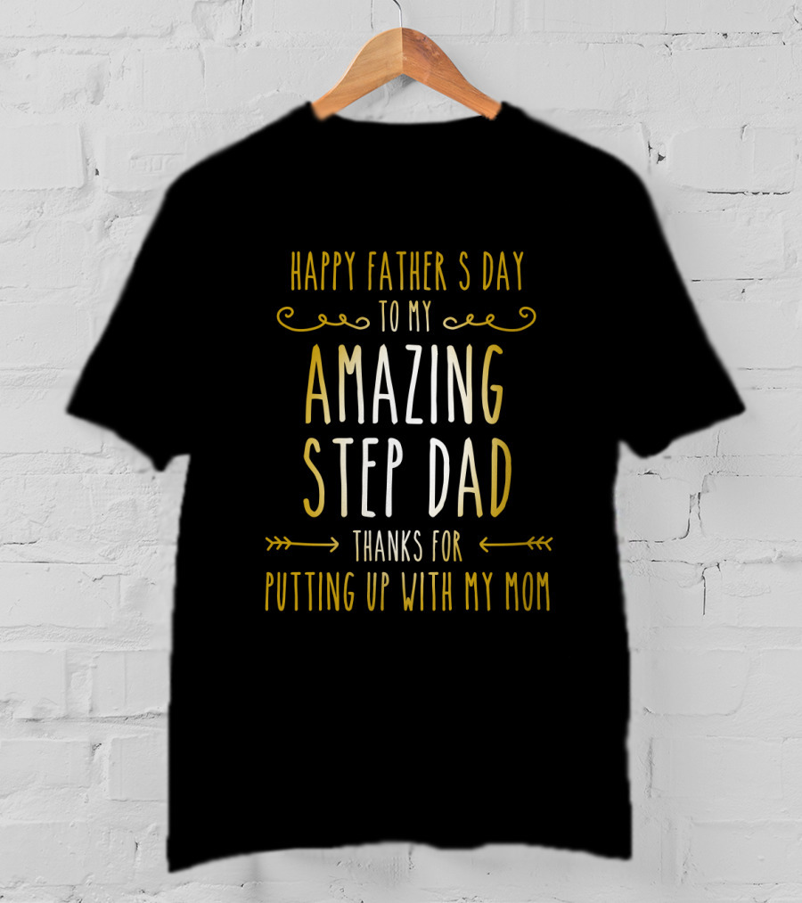 Happy Father's Day To My Amazing Step Dad Thanks For Putting Up With My Mom T-Shirt