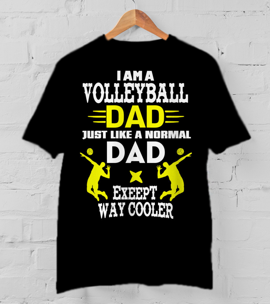 I Am A Volleyball Dad Just Like A Normal Dad Except Way Cooler T-Shirt