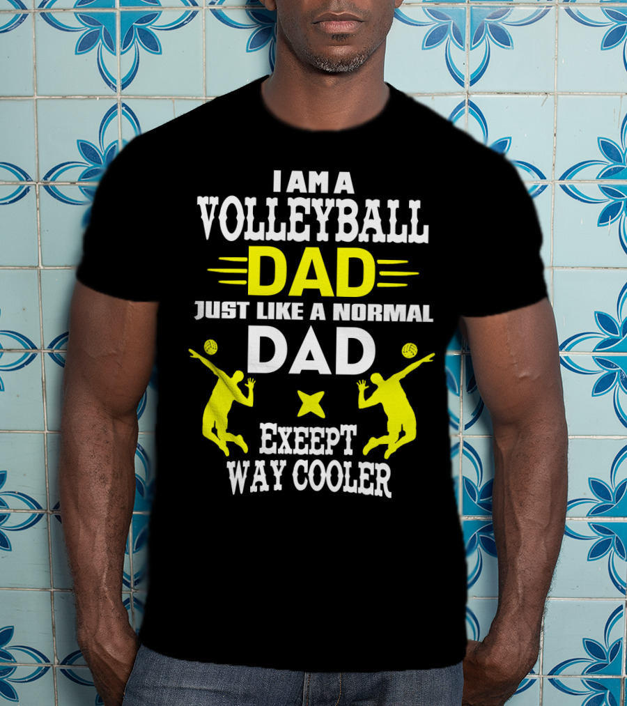 I Am A Volleyball Dad Just Like A Normal Dad Except Way Cooler T-Shirt
