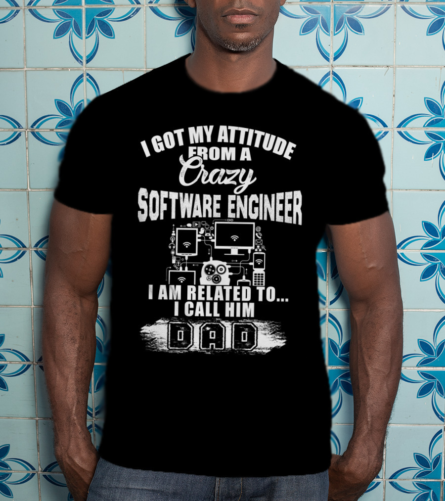 I Got My Attitude From A Crazy Software Engineer I Am Related To I Call Him Dad T-Shirt
