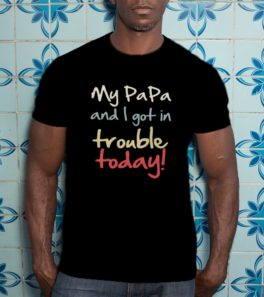 My PaPa And I Got In Trouble Today T-Shirt