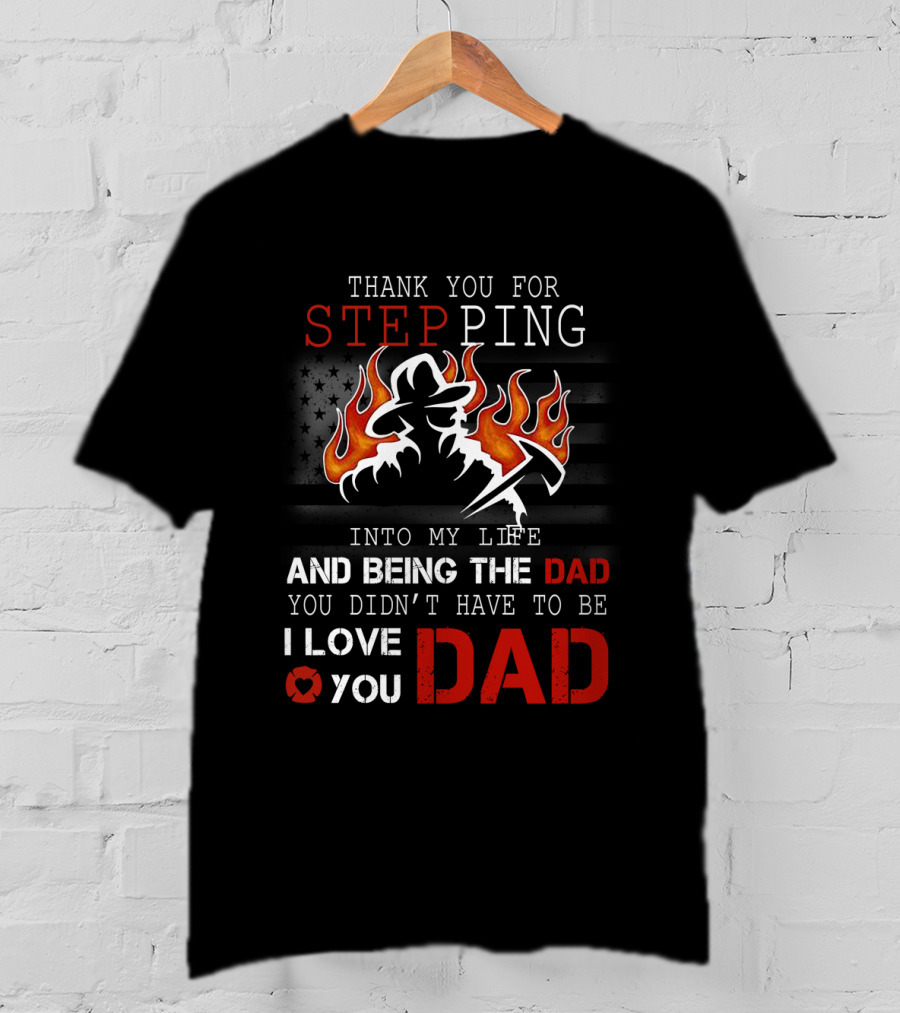 Thank You For Stepping Into My Life And Being The Dad I Love You Dad Firefighter T-Shirt