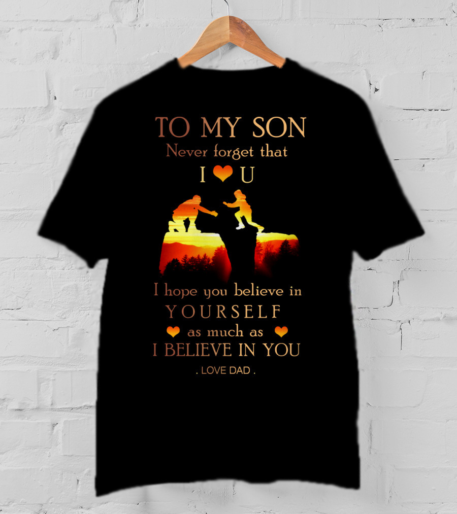 To My Son Never Forget That I Love You Believe In Yourself As Much As I Believe In You Love Dad T-Shirt