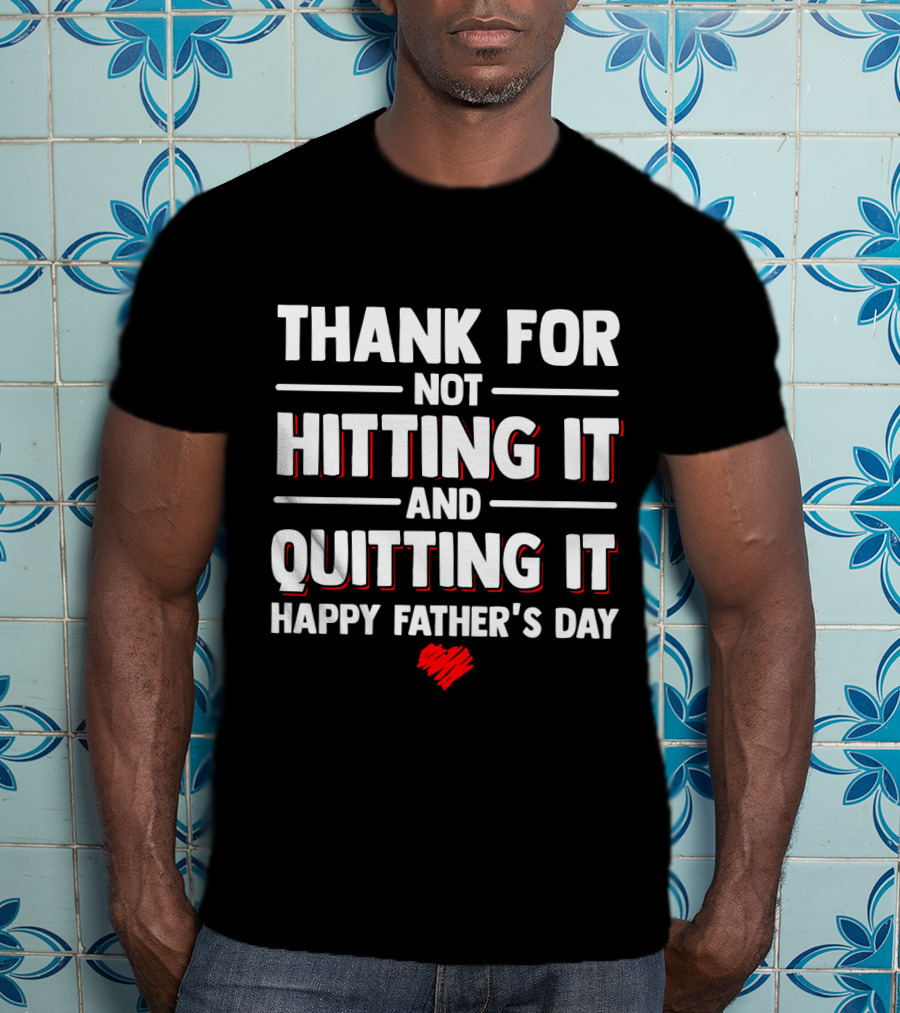 Thank For Not Hitting It And Quitting It Happy Father's Day T-Shirt
