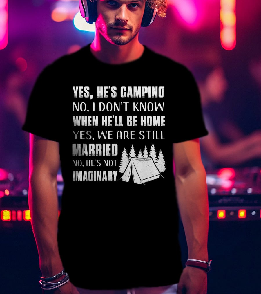 Yes He's Camping No I Don't Know When He'll Be Home Yes We Are Still Married No He's Not Imaginary Camping Tent And Trees T-Shirt