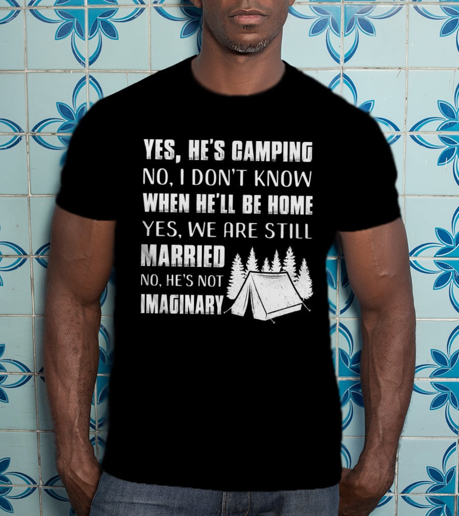 Yes He's Camping No I Don't Know When He'll Be Home Yes We Are Still Married No He's Not Imaginary Camping Tent And Trees T-Shirt