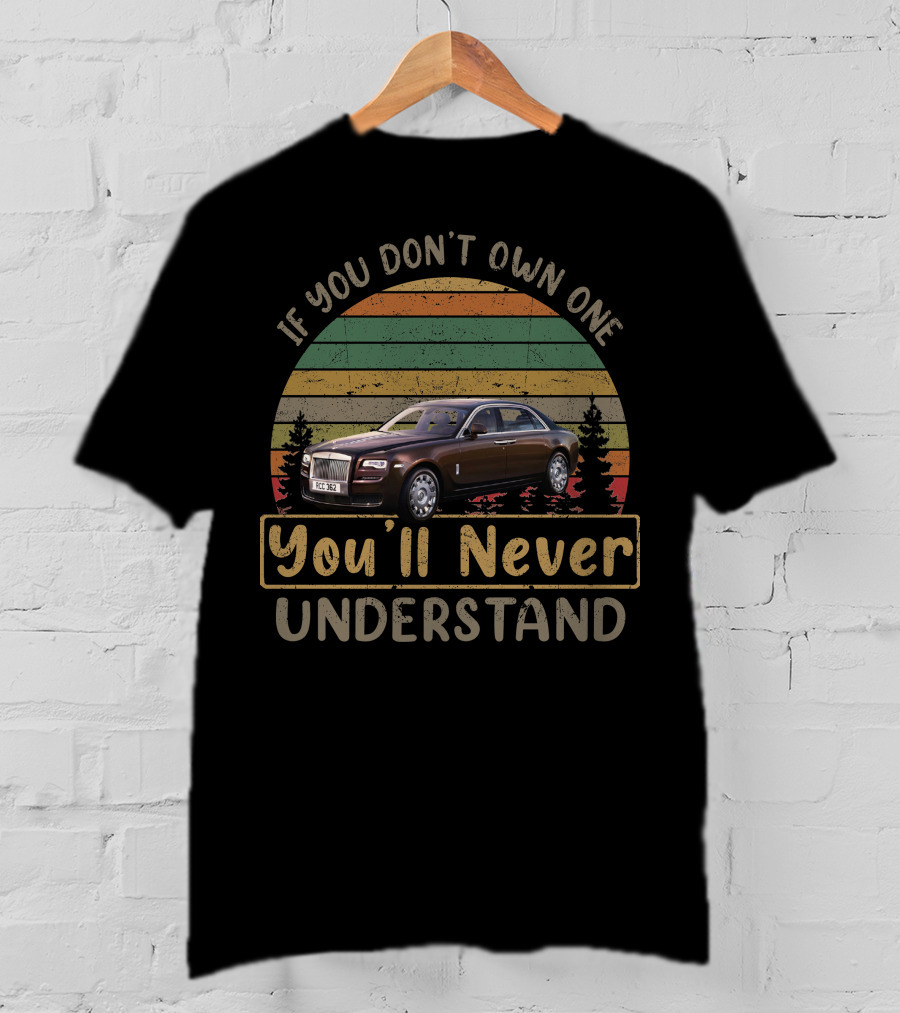 If You Don't Own One You'll Never Understand Rolls Royce T-Shirt