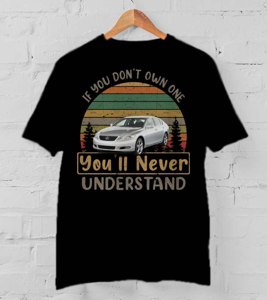 If You Don't Own One You'll Never Understand 2011 Lexus GS 460 T-Shirt