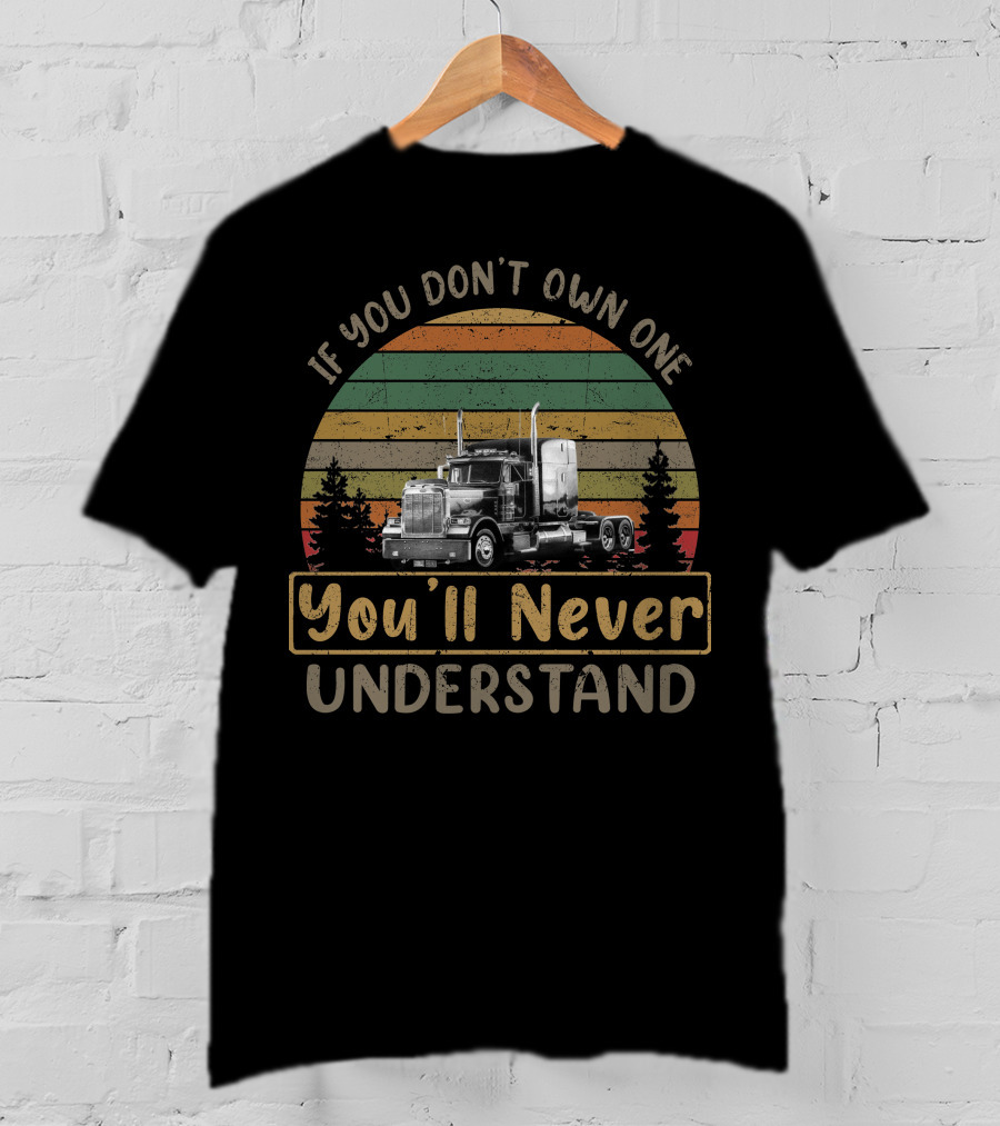 If You Don't Own One You'll Never Understand Peterbilt Truck T-Shirt
