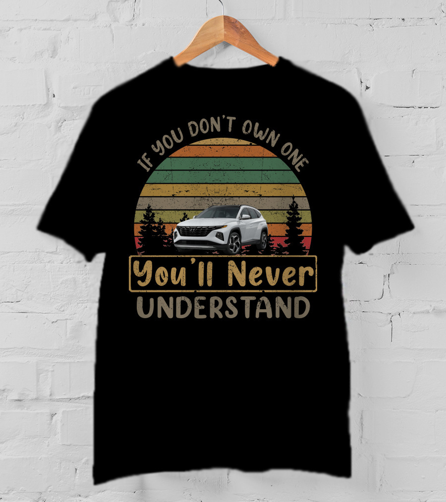 If You Don't Own One You'll Never Understand Hyundai Tucson T-Shirt