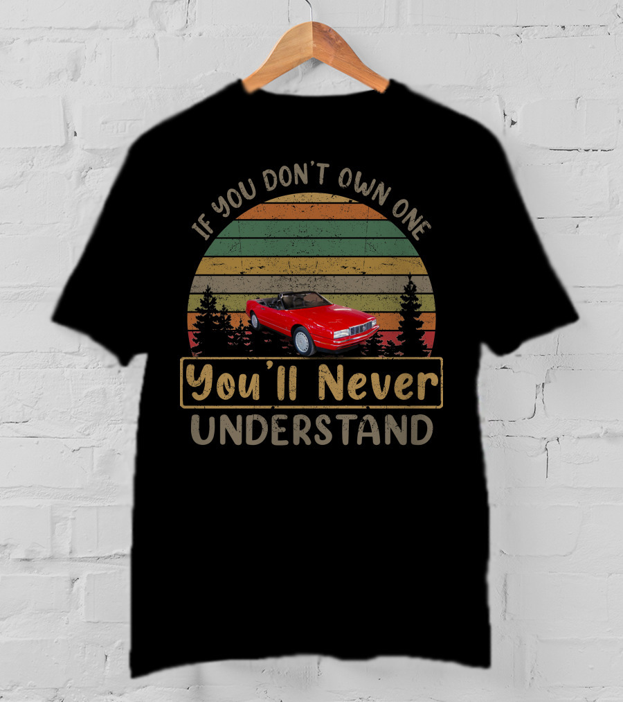 If You Don't Own One 1991 Cadillac Allante You'll Never Understand T-Shirt