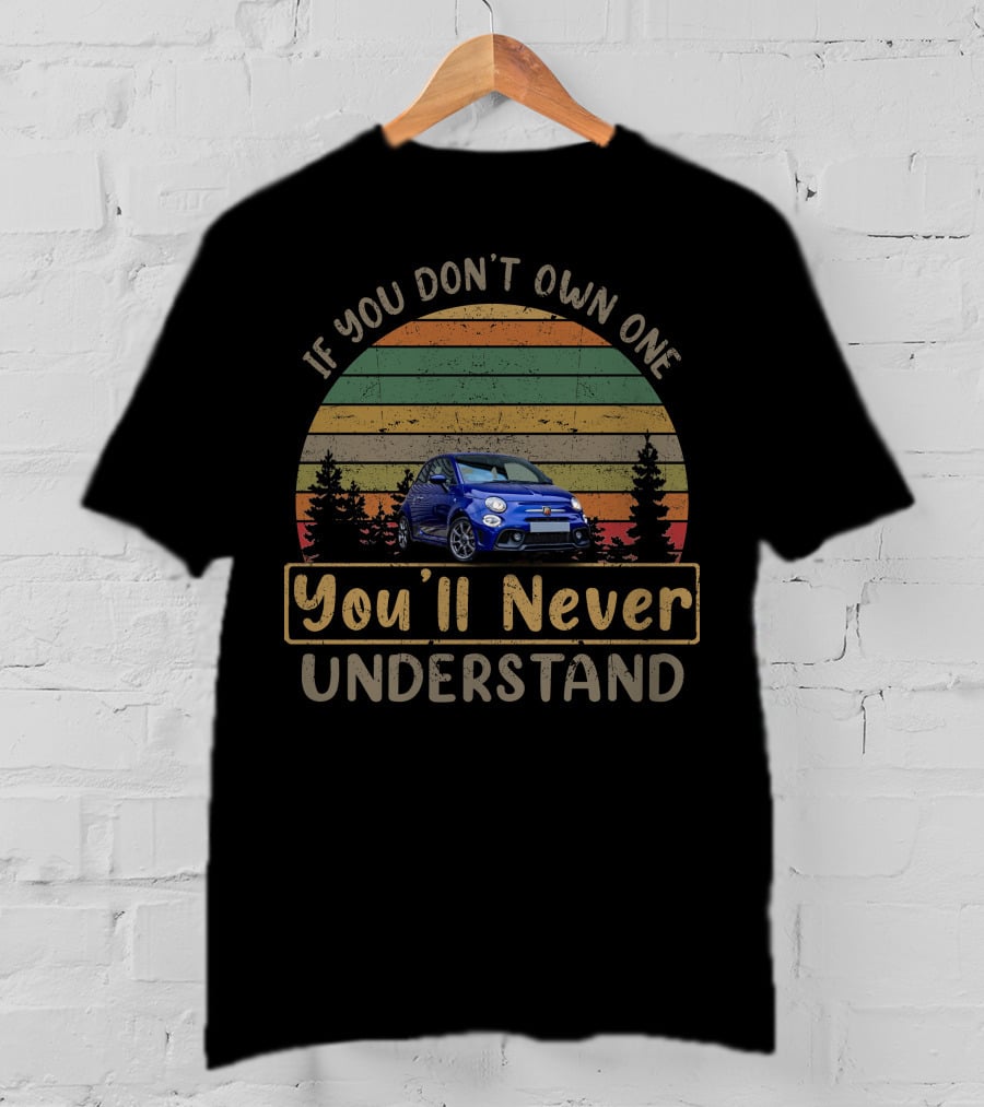 Fiat Abarth 595 If You Don't Own One You'll Never Understand T-Shirt
