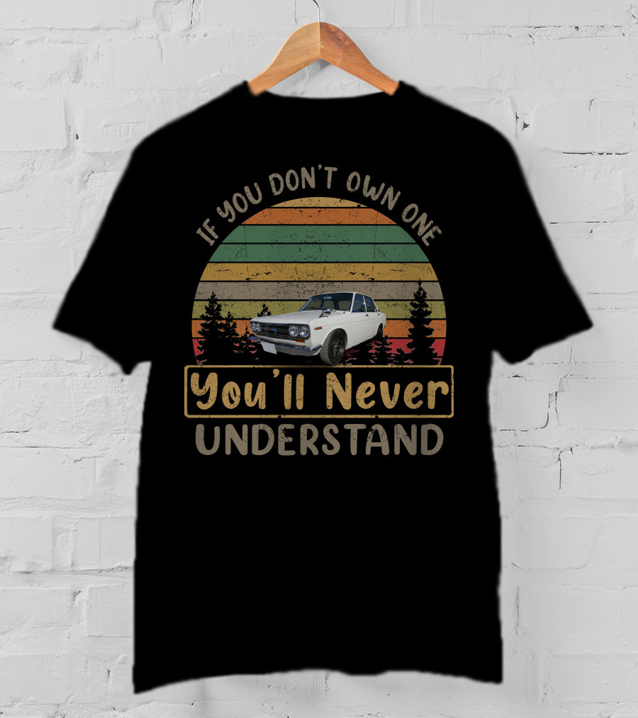 1972 Datsun 510 If You Don't Own One You'll Never Understand T-Shirt