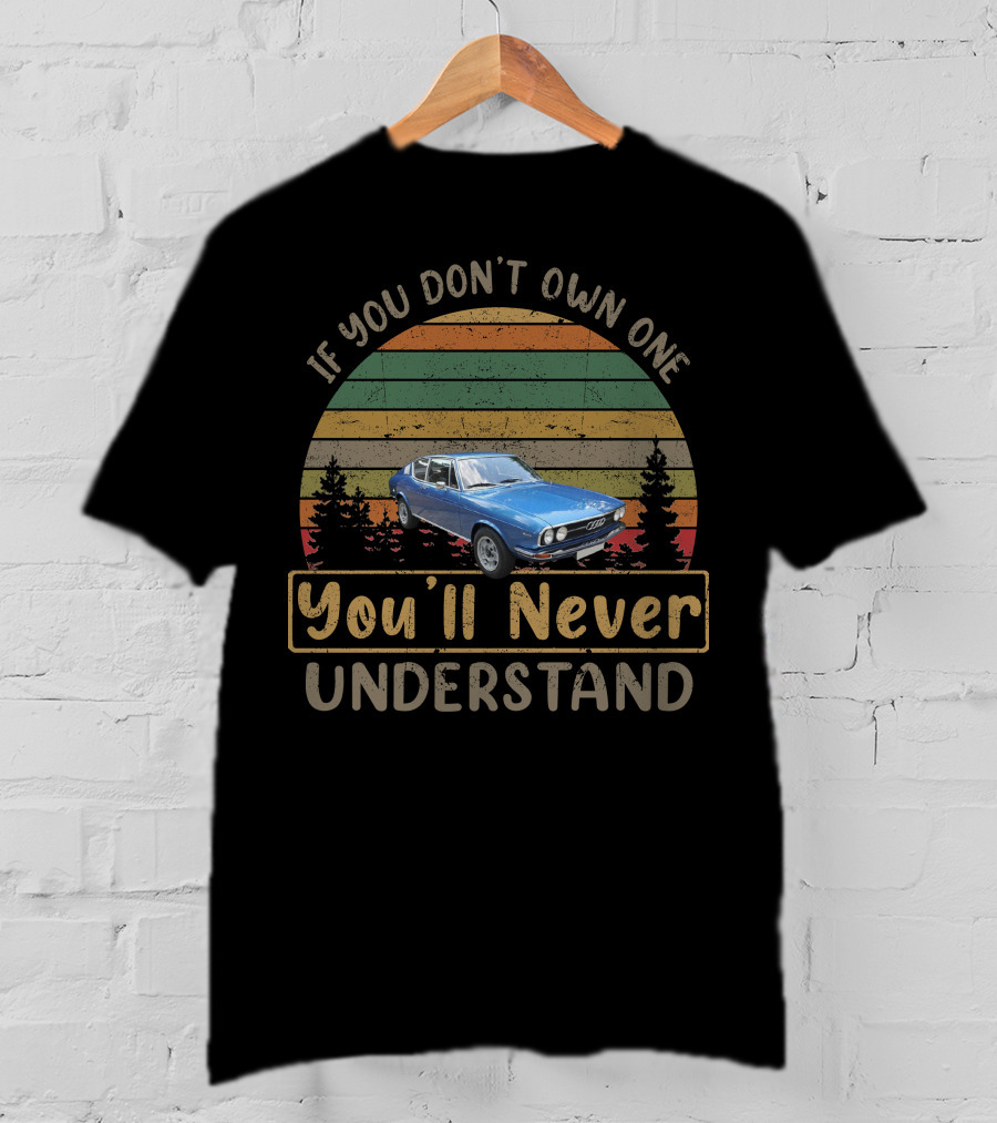 If You Don't Own One 1975 Audi 100 Coupe You'll Never Understand T-Shirt