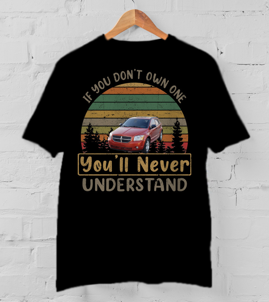 2007 Dodge Caliber If You Don't Own One You'll Never Understand T-Shirt