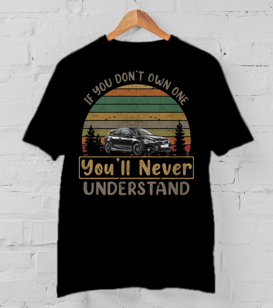 If You Don't Own One You'll Never Understand 2012 Lexus CT 200H T-Shirt