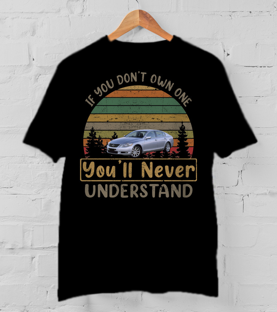 If You Don't Own One You'll Never Understand 2005 2011 Lexus GS 300 T-Shirt