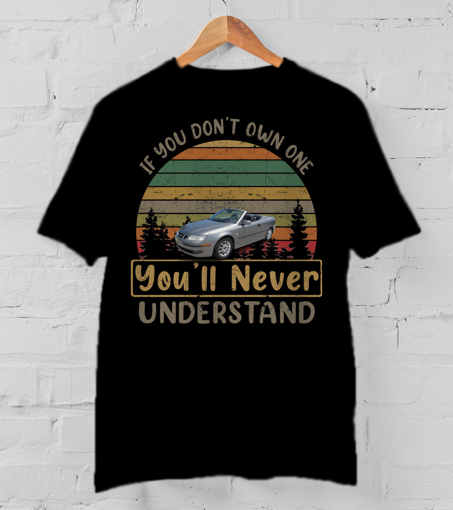 If You Don't Own One 2004 Saab 9 3 Convertible You'll Never Understand T-Shirt