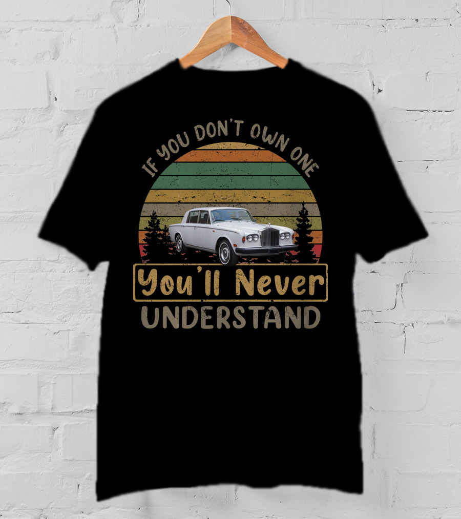 If You Don't Own One 1977 Rolls Royce Silver Shadow You'll Never Understand T-Shirt