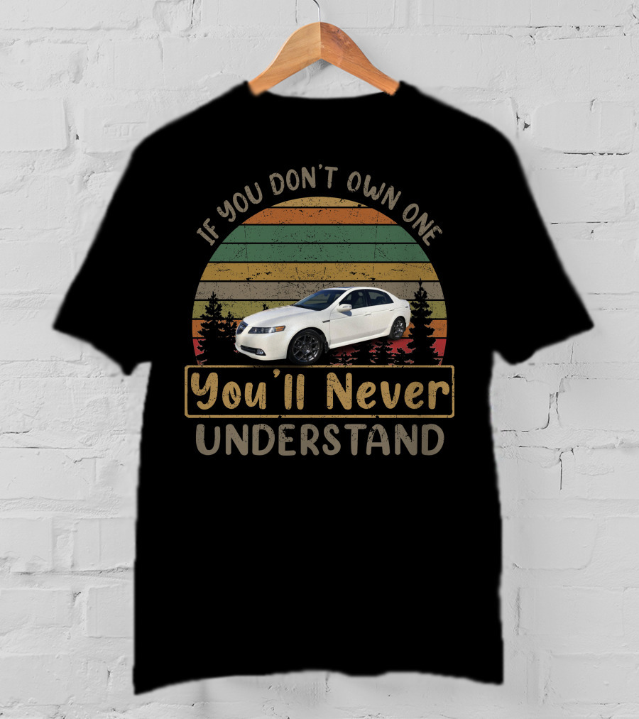If You Don't Own One You'll Never Understand 2008 Acura TL Type T-Shirt