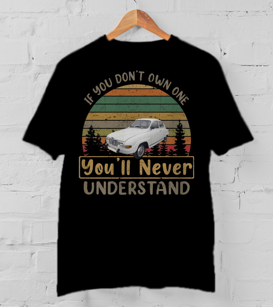 If You Don't Own One 1973 Saab 96 You'll Never Understand T-Shirt