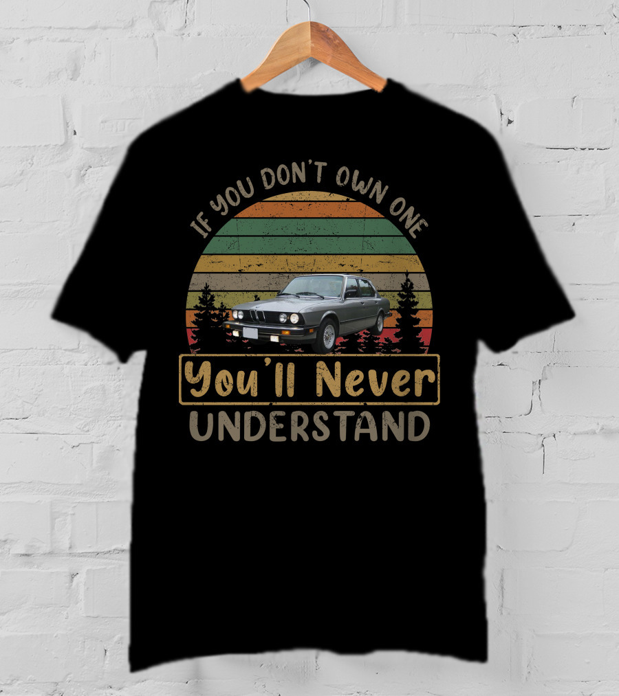 If You Don't Own One 1988 BMW 528e You'll Never Understand T-Shirt