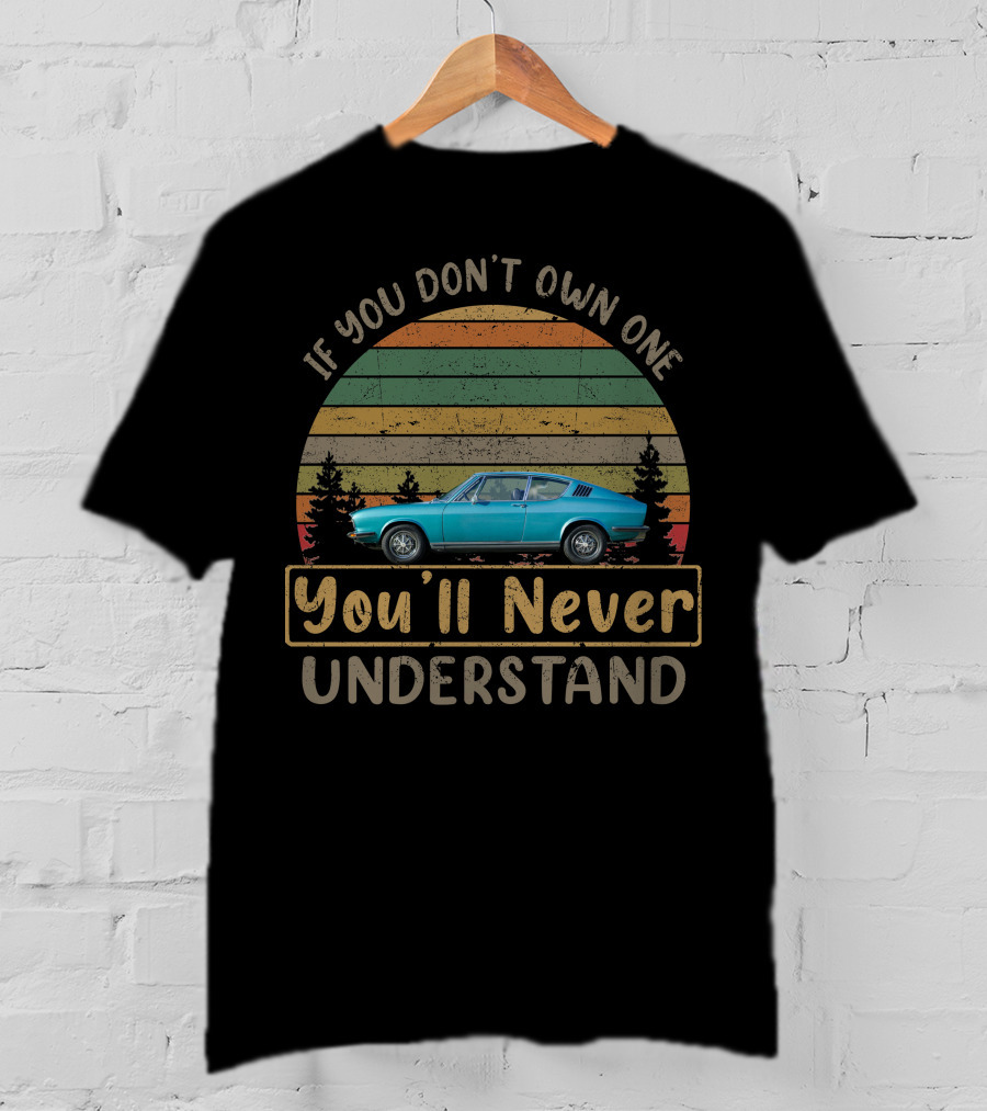 1973 Audi 100 Coupe If You Don't Own One You'll Never Understand T-Shirt