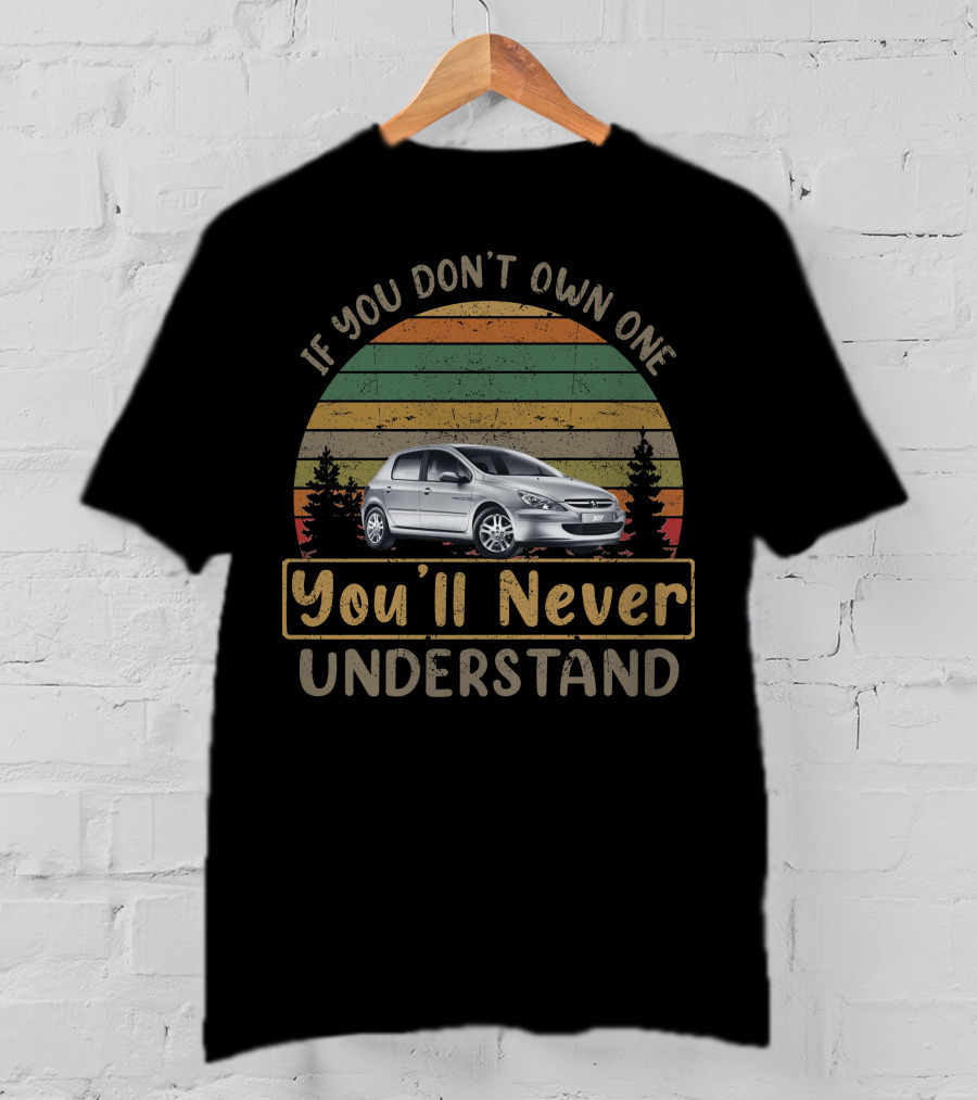 If You Don't Own One You'll Never Understand Peugeot 307 T-Shirt