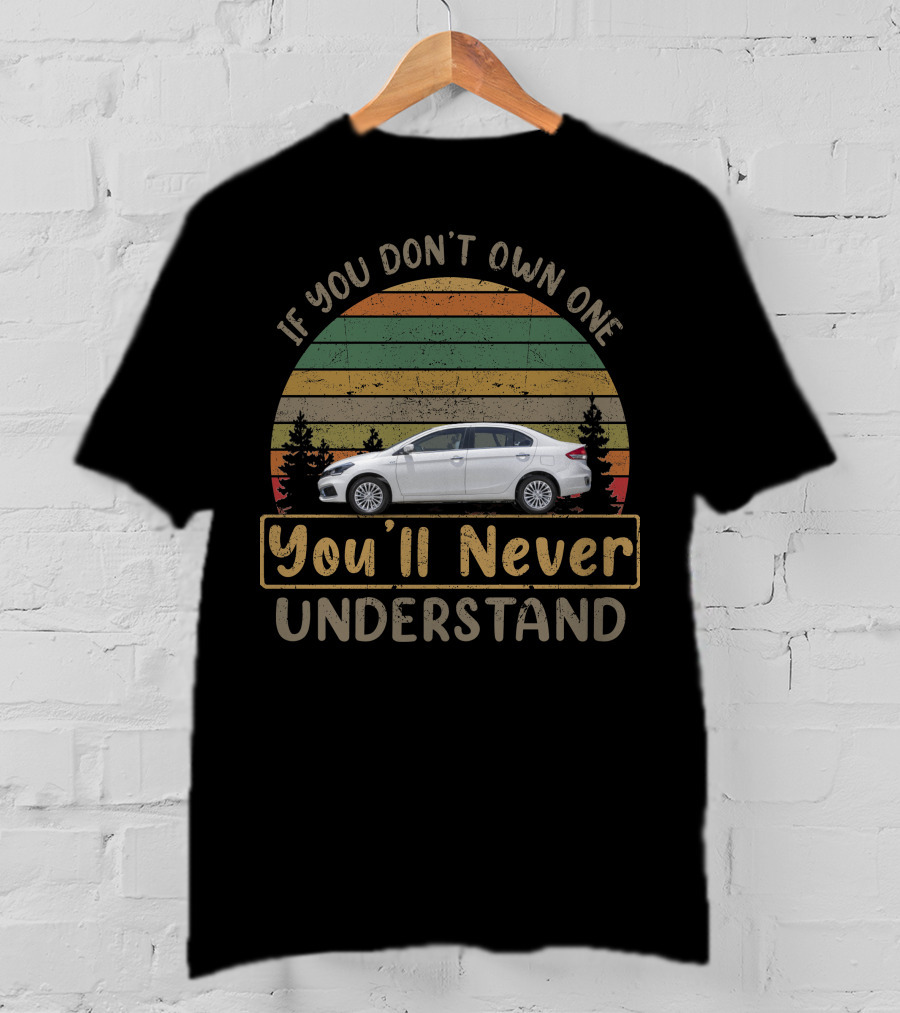 If You Don't Own One Suzuki Ciaz You'll Never Understand T-Shirt