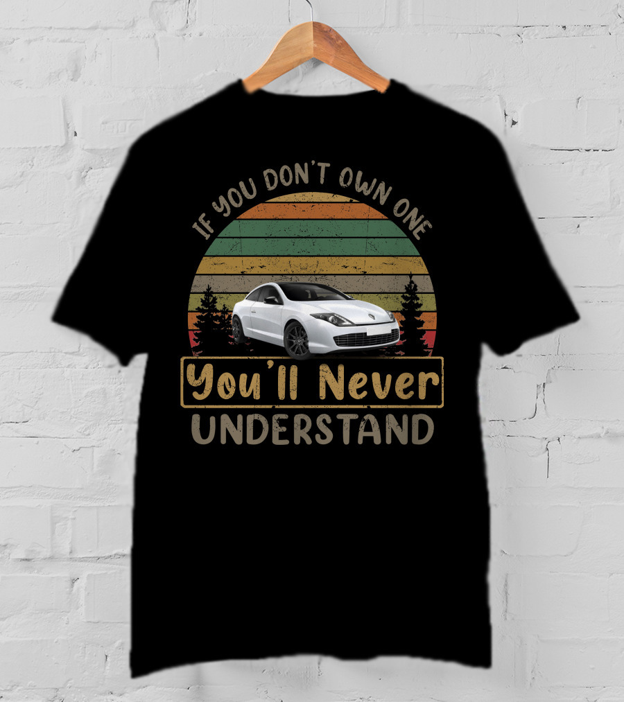 Renault Laguna Coupe If You Don't Own One You'll Never Understand T-Shirt