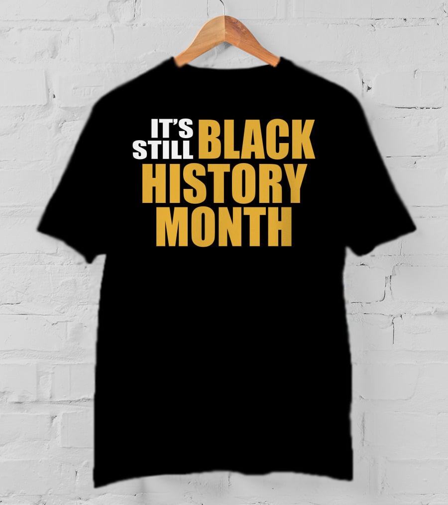 It's Still Black History Month T-Shirt