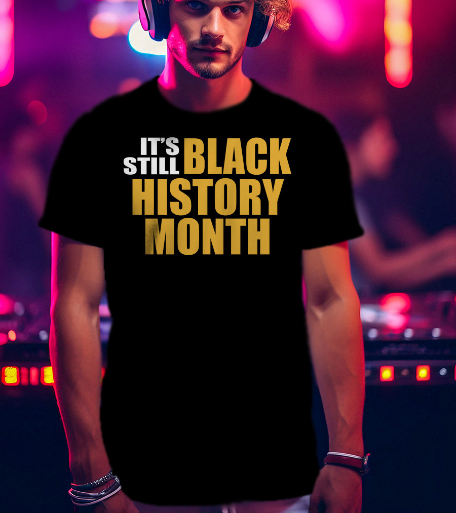 It's Still Black History Month T-Shirt