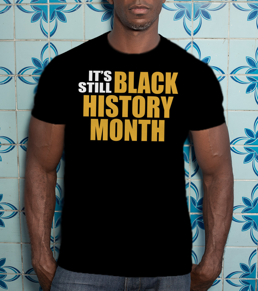 It's Still Black History Month T-Shirt