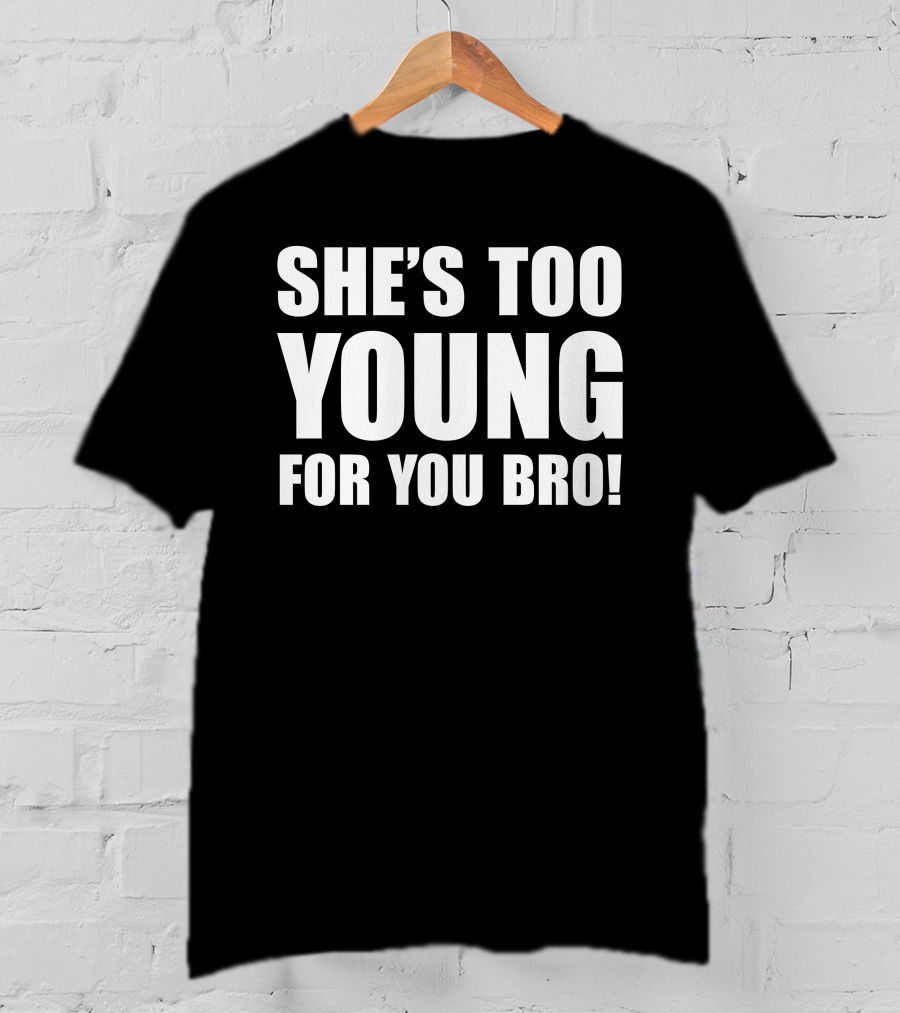 She’s Too Young For You Bro T-Shirt