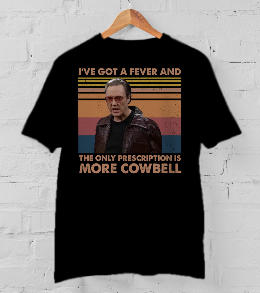 I've Got A Fever And The Only Prescription Is More Cowbell Christopher Walken Saturday Night Live Skit T-Shirt