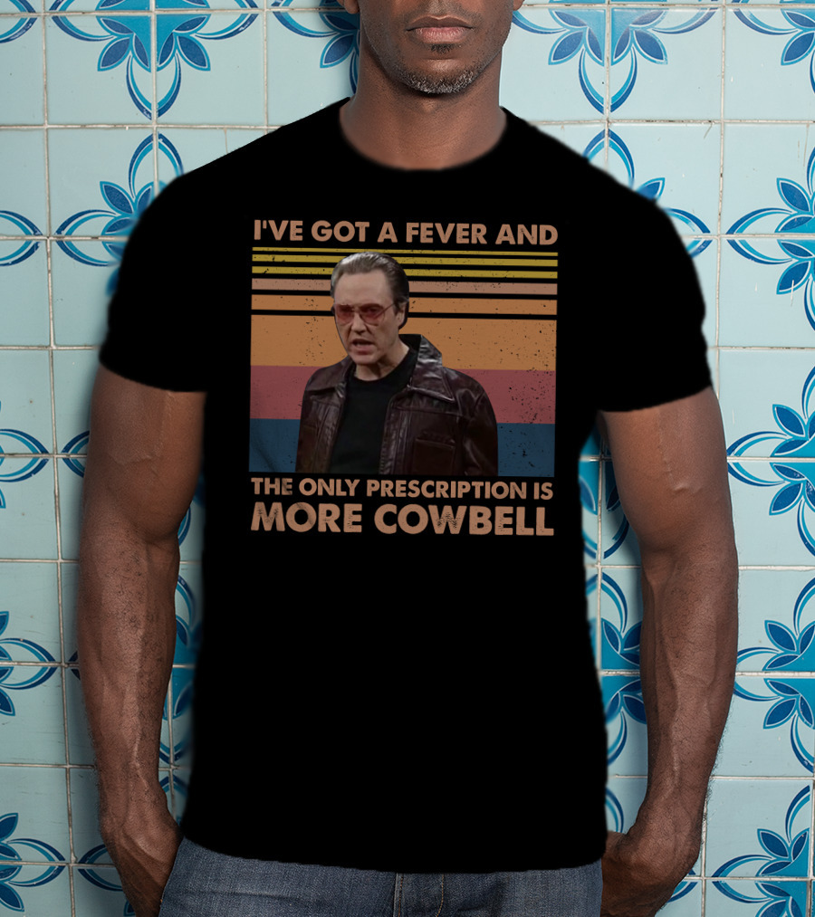 I've Got A Fever And The Only Prescription Is More Cowbell Christopher Walken Saturday Night Live Skit T-Shirt