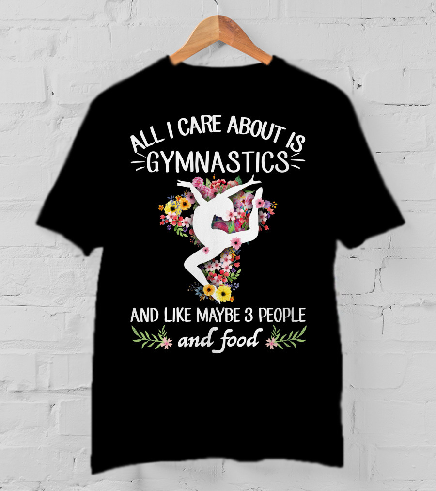All I Care About Is Gymnastics And Like Maybe 3 People And Food T-Shirt