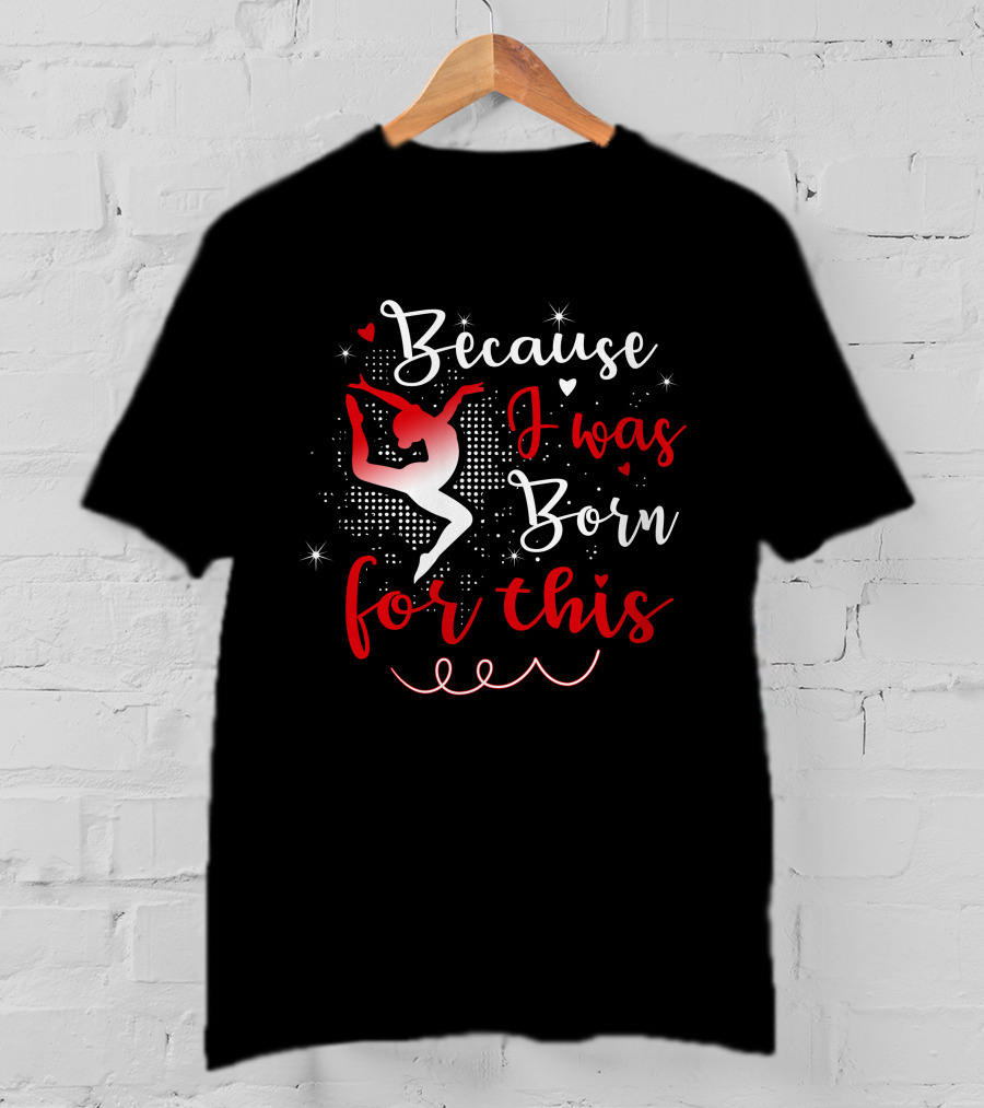 Because I Was Born For This Gymnastics T-Shirt