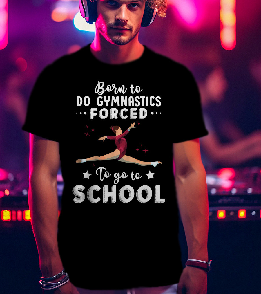 Born To Do Gymnastics Forced To Go To School T-Shirt