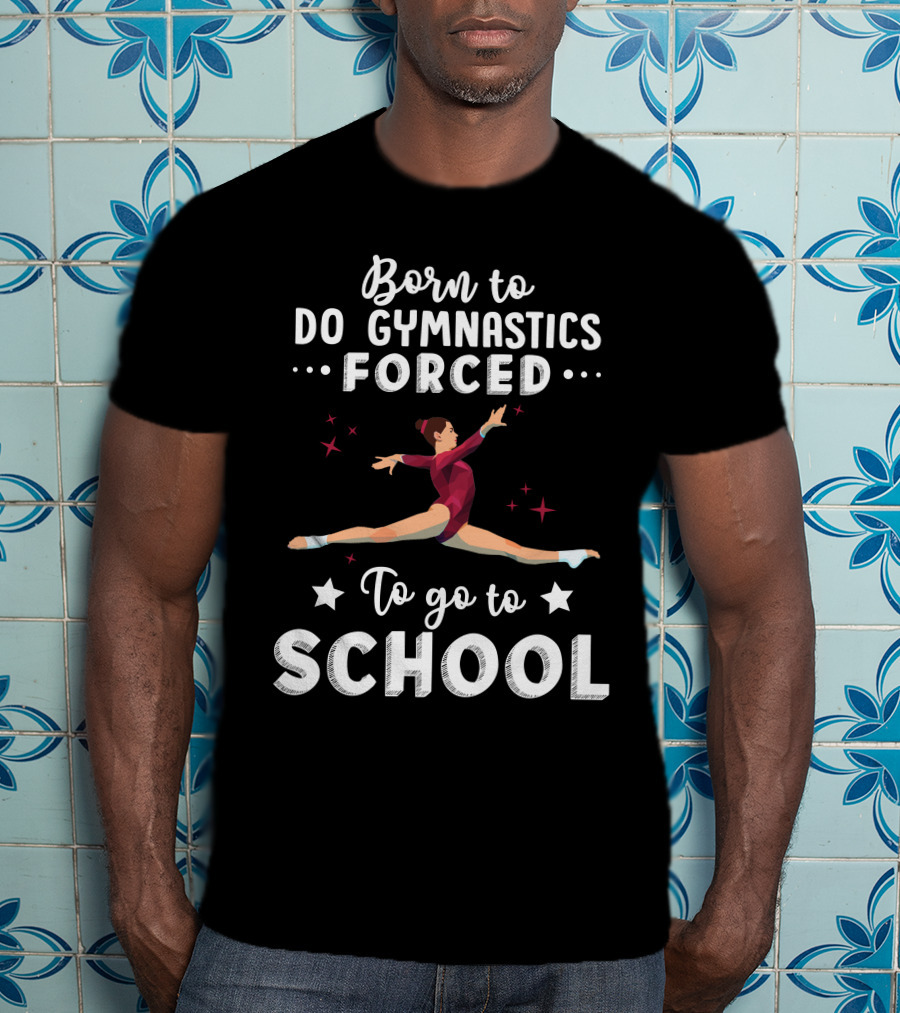 Born To Do Gymnastics Forced To Go To School T-Shirt