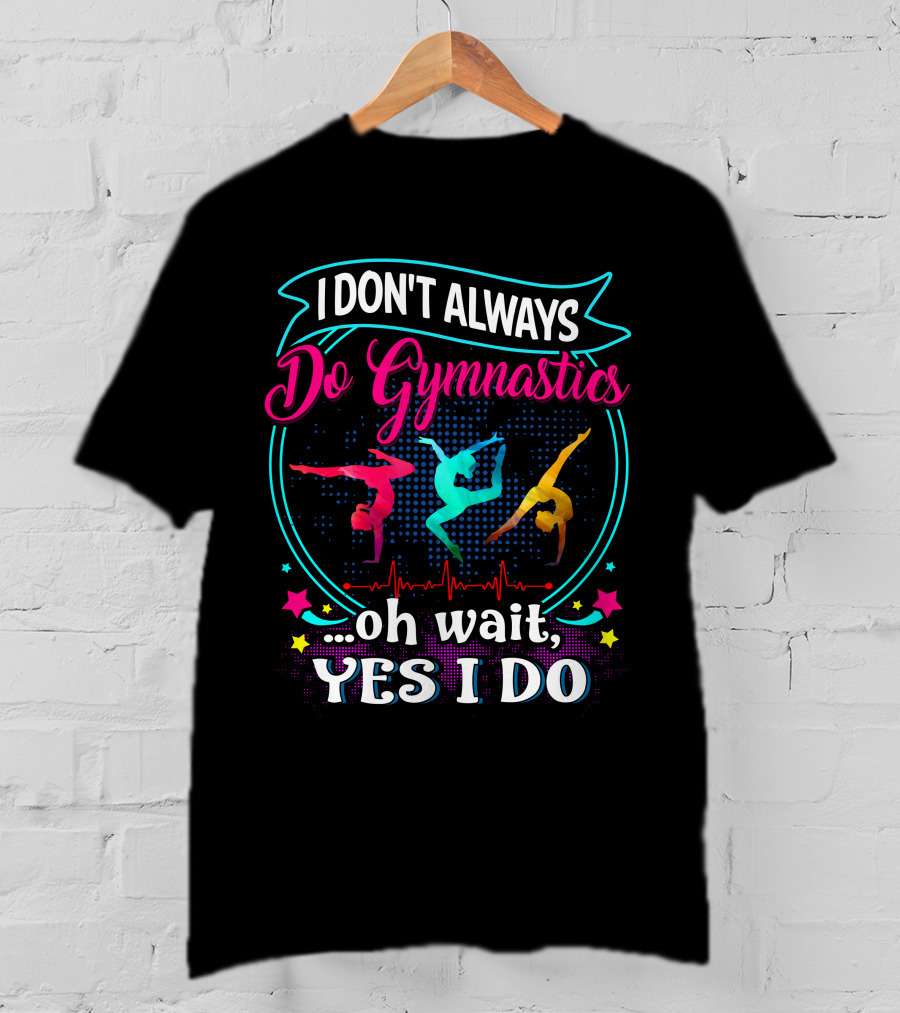 I DON'T ALWAYS Do Gymnastics Oh Wait, YES I DO T-Shirt