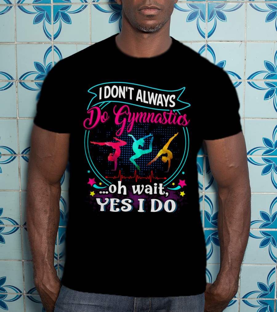 I DON'T ALWAYS Do Gymnastics Oh Wait, YES I DO T-Shirt