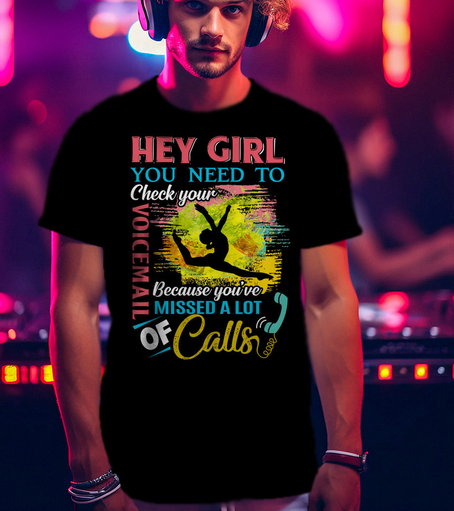 Hey Girl You Need To Check Your Voicemail Because You've Missed A Lot Of Calls T-Shirt