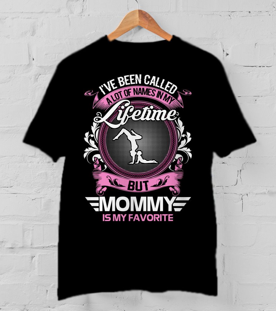 I’ve Been Called A Lot Of Names In My Lifetime But Mommy Is My Favorite Gymnastics T-Shirt
